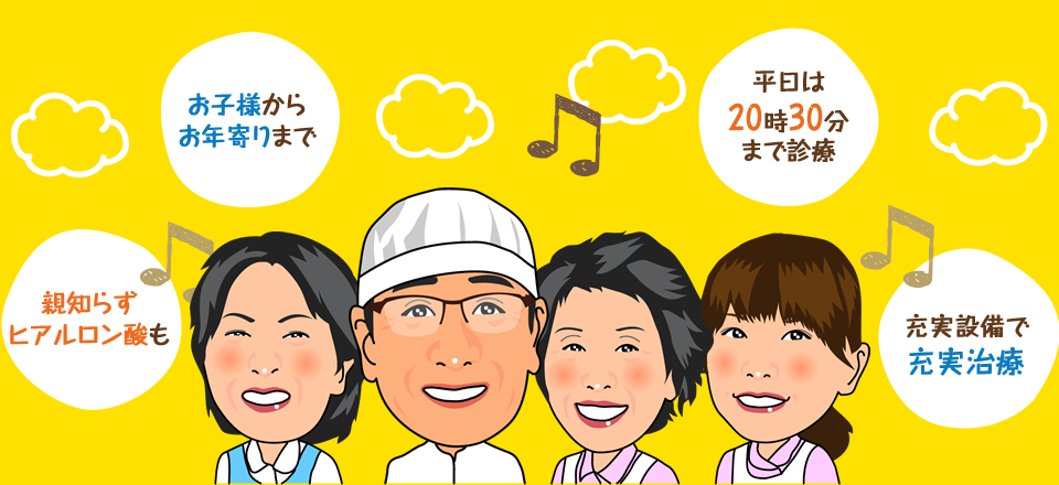 充実設備で充実治療 平日は20時30分まで診療 お子様からお年寄りまで 親知らずヒアルロン酸も