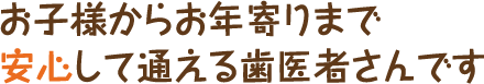 お子様からお年寄りまで安心して通える歯医者さんです